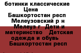  ботинки классические › Цена ­ 500 - Башкортостан респ., Мелеузовский р-н, Мелеуз г. Дети и материнство » Детская одежда и обувь   . Башкортостан респ.